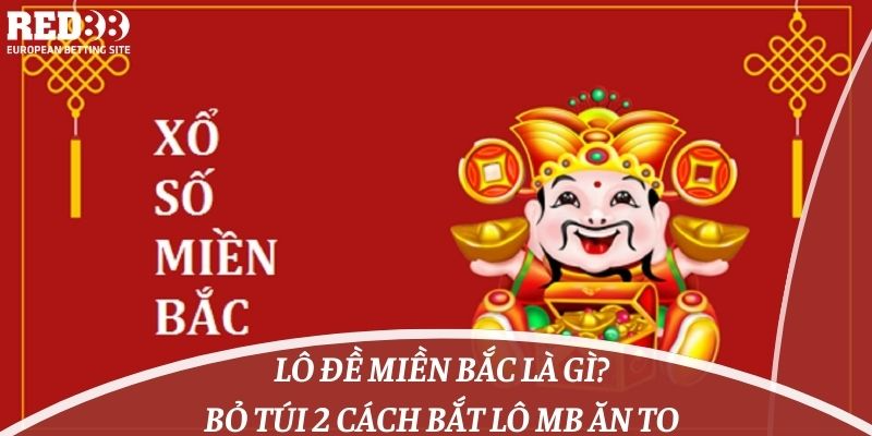 Lô Đề Miền Bắc Là Gì? Bỏ Túi 2 Cách Bắt Lô MB Ăn To